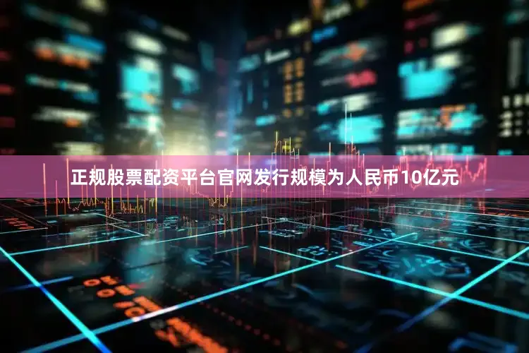 正规股票配资平台官网发行规模为人民币10亿元