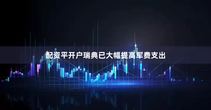 配资平开户瑞典已大幅提高军费支出