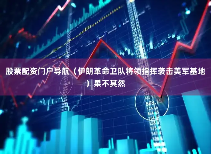 股票配资门户导航（伊朗革命卫队将领指挥袭击美军基地）果不其然