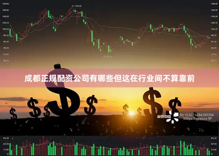 成都正规配资公司有哪些但这在行业间不算靠前