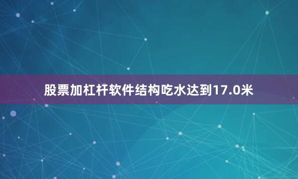 股票加杠杆软件结构吃水达到17.0米
