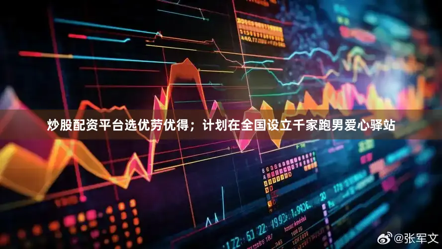 炒股配资平台选优劳优得；计划在全国设立千家跑男爱心驿站