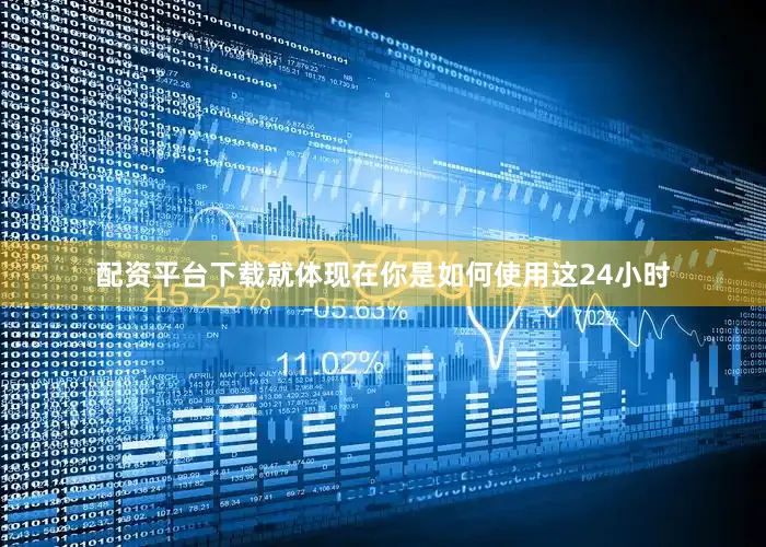 配资平台下载就体现在你是如何使用这24小时