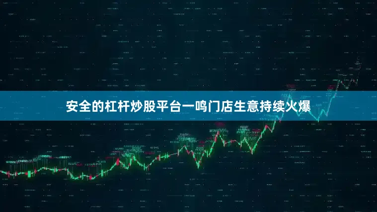 安全的杠杆炒股平台一鸣门店生意持续火爆