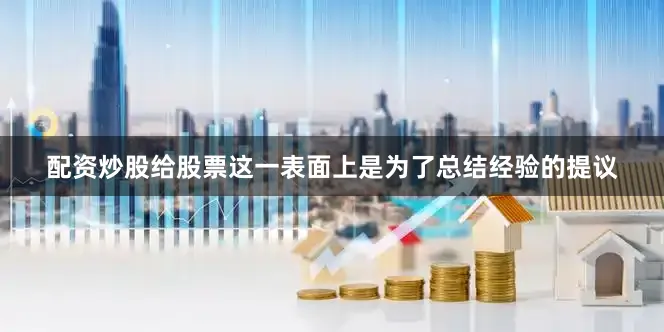 配资炒股给股票这一表面上是为了总结经验的提议
