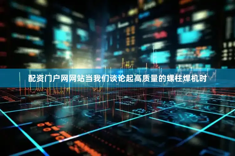 配资门户网网站当我们谈论起高质量的螺柱焊机时