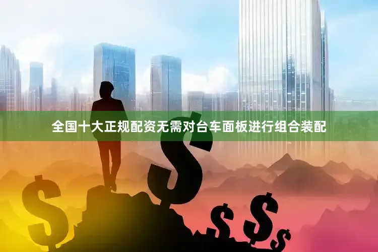 全国十大正规配资无需对台车面板进行组合装配