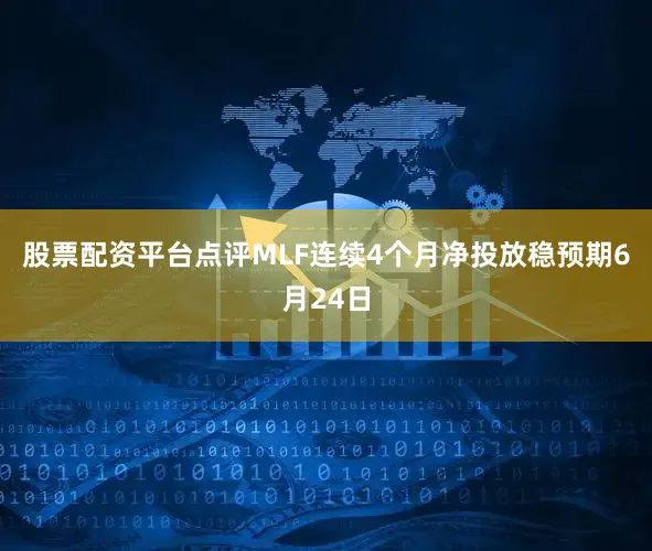 股票配资平台点评MLF连续4个月净投放稳预期　　6月24日