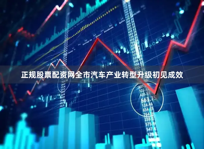 正规股票配资网全市汽车产业转型升级初见成效