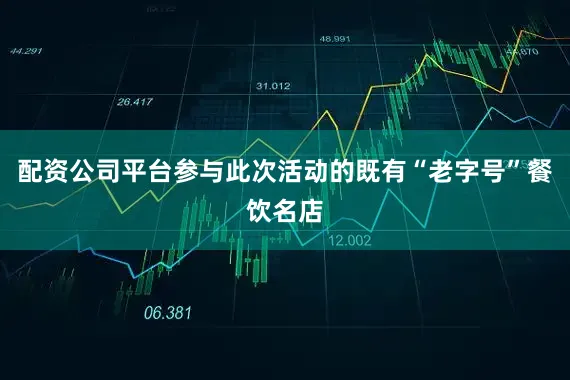 配资公司平台参与此次活动的既有“老字号”餐饮名店