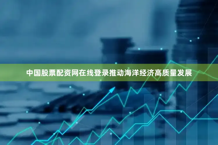 中国股票配资网在线登录推动海洋经济高质量发展
