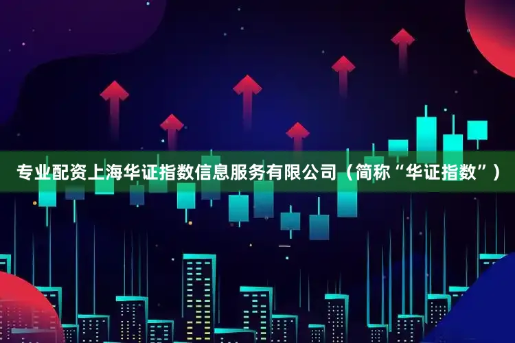 专业配资上海华证指数信息服务有限公司（简称“华证指数”）