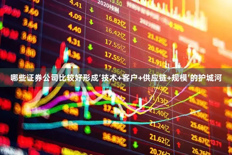 哪些证券公司比较好形成‘技术+客户+供应链+规模’的护城河