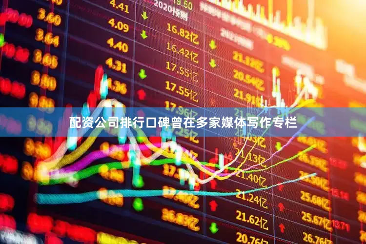 配资公司排行口碑曾在多家媒体写作专栏