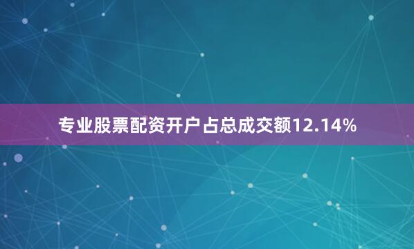 专业股票配资开户占总成交额12.14%