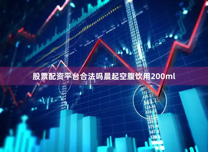 股票配资平台合法吗晨起空腹饮用200ml