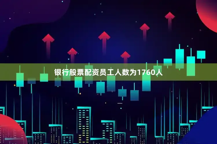 银行股票配资员工人数为1760人