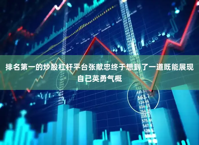 排名第一的炒股杠杆平台张献忠终于想到了一道既能展现自己英勇气概