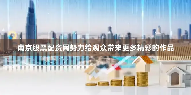 南京股票配资网努力给观众带来更多精彩的作品