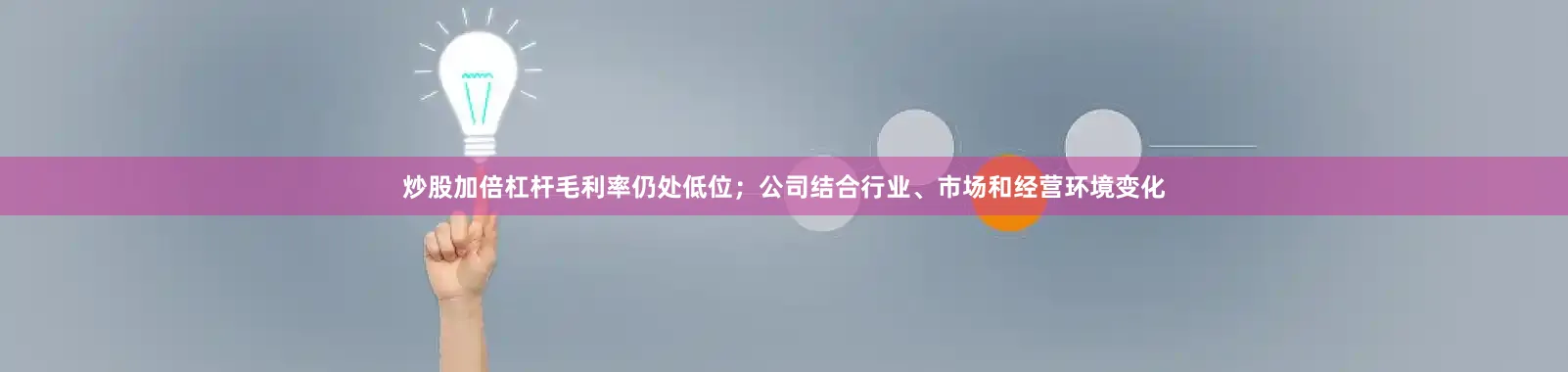 炒股加倍杠杆毛利率仍处低位；公司结合行业、市场和经营环境变化