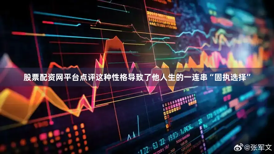 股票配资网平台点评这种性格导致了他人生的一连串“固执选择”