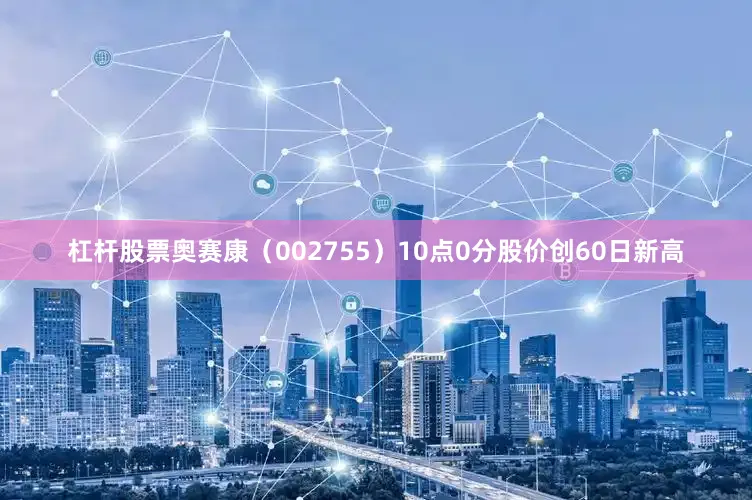 杠杆股票奥赛康（002755）10点0分股价创60日新高