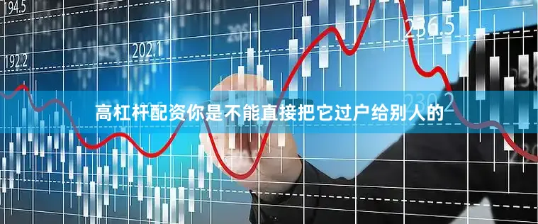 高杠杆配资你是不能直接把它过户给别人的
