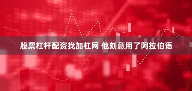 股票杠杆配资找加杠网 他刻意用了阿拉伯语