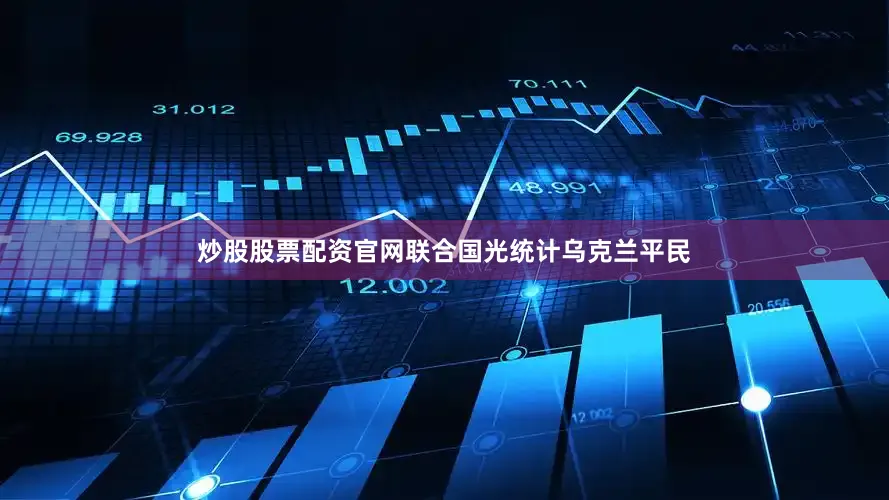 炒股股票配资官网联合国光统计乌克兰平民