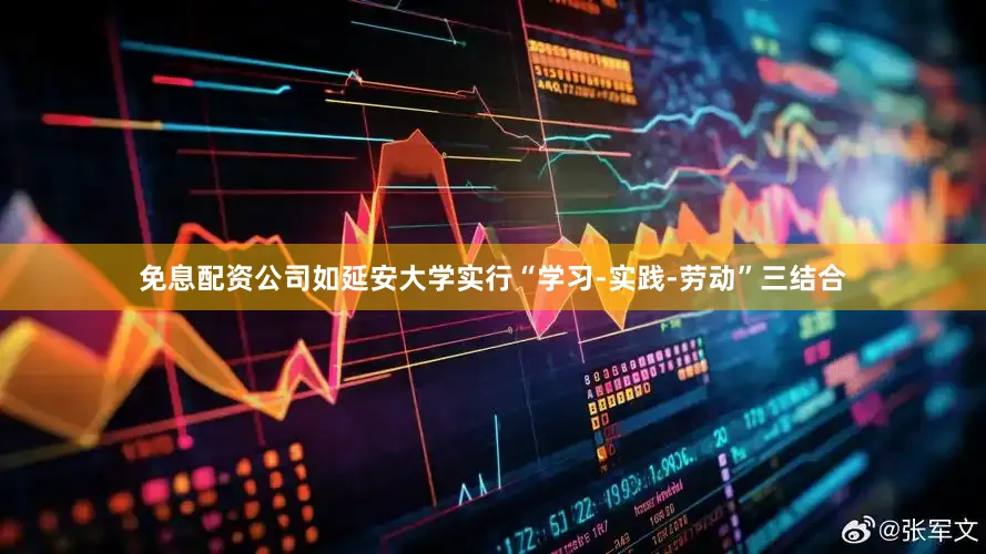 免息配资公司如延安大学实行“学习-实践-劳动”三结合