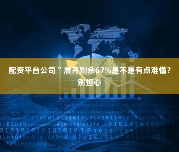 配资平台公司＂展开剩余67%是不是有点难懂？别担心
