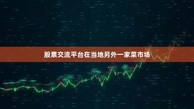 股票交流平台在当地另外一家菜市场