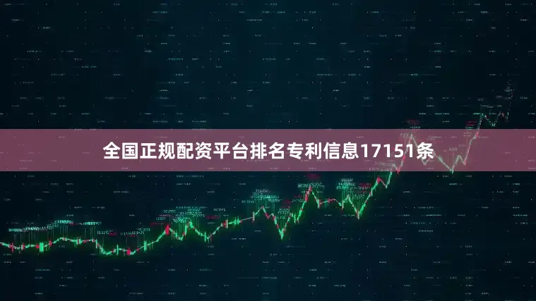全国正规配资平台排名专利信息17151条