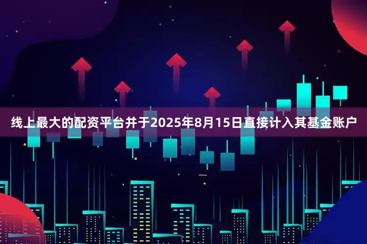 线上最大的配资平台并于2025年8月15日直接计入其基金账户