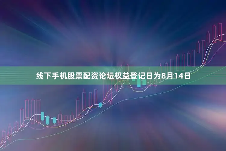线下手机股票配资论坛权益登记日为8月14日