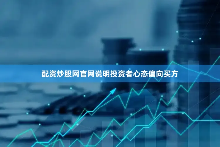 配资炒股网官网说明投资者心态偏向买方