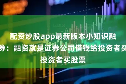 配资炒股app最新版本小知识融资融券：融资就是证券公司借钱给投资者买股票
