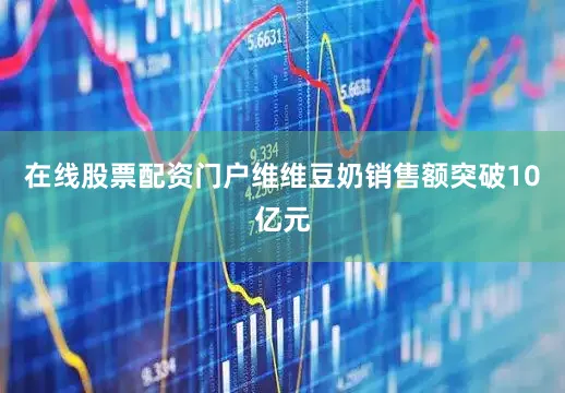 在线股票配资门户维维豆奶销售额突破10亿元