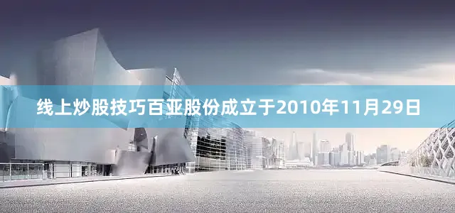 线上炒股技巧百亚股份成立于2010年11月29日
