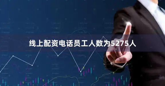 线上配资电话员工人数为5275人