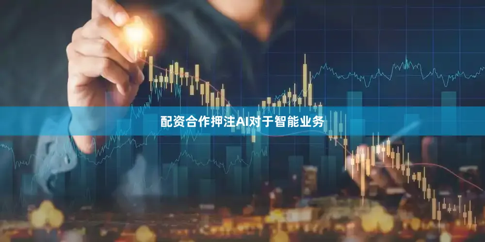 配资合作押注AI对于智能业务