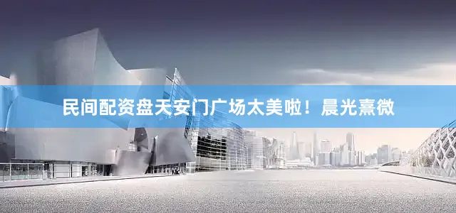 民间配资盘天安门广场太美啦！晨光熹微