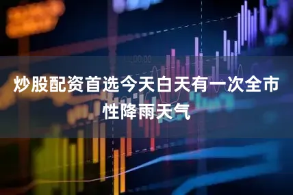 炒股配资首选今天白天有一次全市性降雨天气