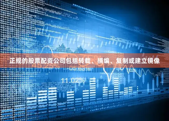 正规的股票配资公司包括转载、摘编、复制或建立镜像