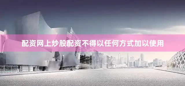 配资网上炒股配资不得以任何方式加以使用