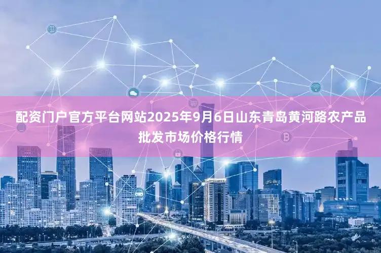配资门户官方平台网站2025年9月6日山东青岛黄河路农产品批发市场价格行情