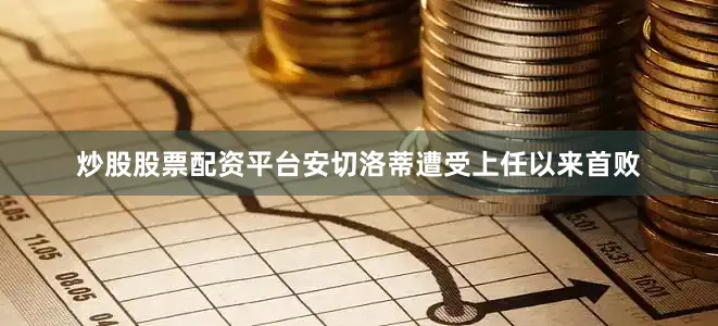 炒股股票配资平台安切洛蒂遭受上任以来首败