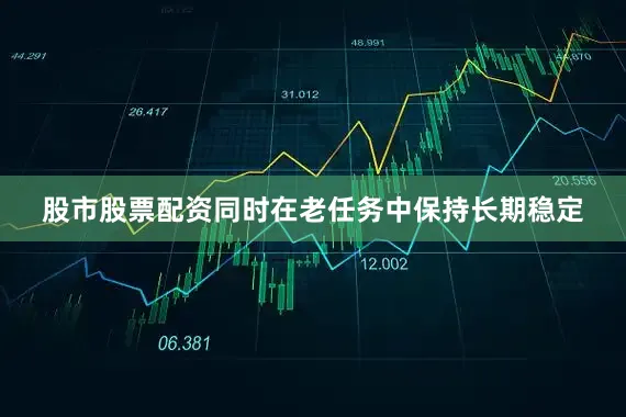 股市股票配资同时在老任务中保持长期稳定