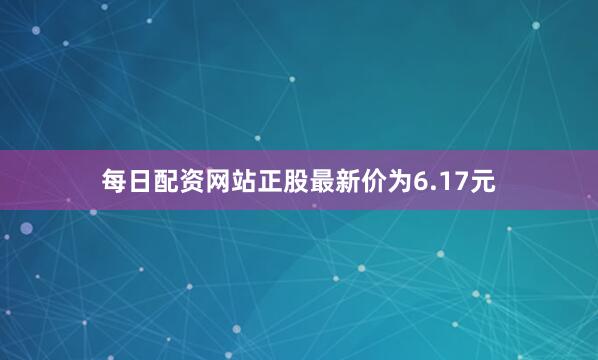 每日配资网站正股最新价为6.17元