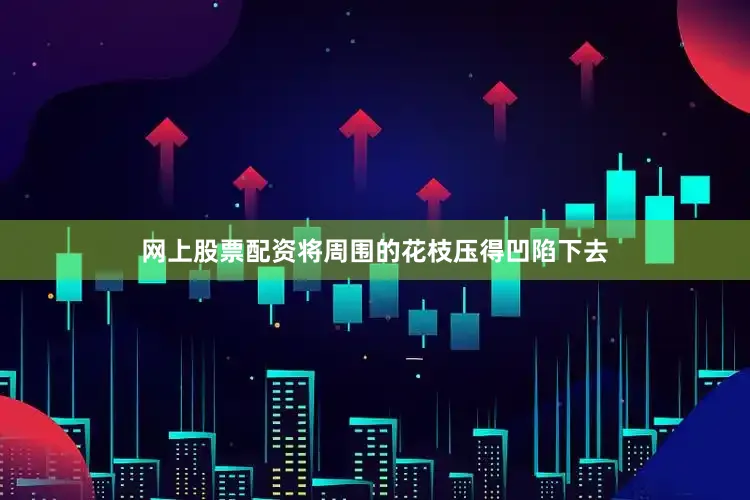 网上股票配资将周围的花枝压得凹陷下去